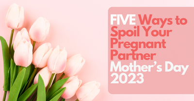 FIVE Ways to Spoil Your Pregnant Partner Mother’s Day 2023